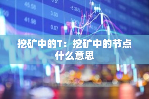 挖矿中的T：挖矿中的节点什么意思