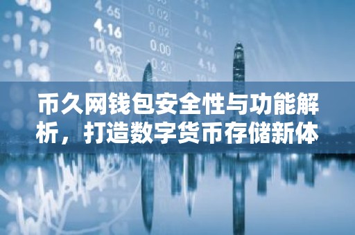币久网钱包安全性与功能解析，打造数字货币存储新体验