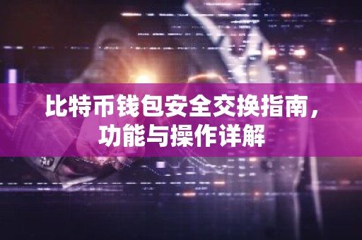 比特币钱包安全交换指南，功能与操作详解