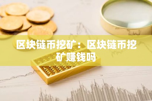 区块链币挖矿：区块链币挖矿赚钱吗