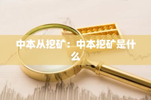 中本从挖矿：中本挖矿是什么