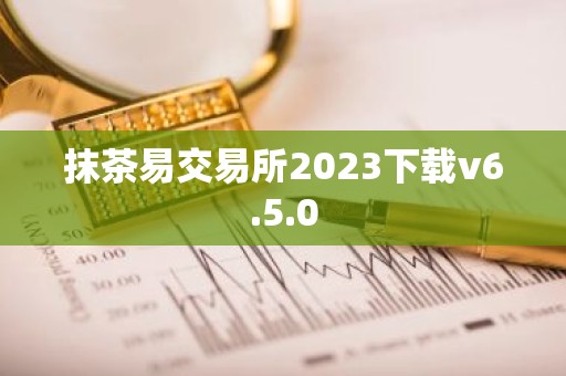 抹茶易交易所2023下载v6.5.0