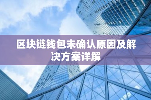 区块链钱包未确认原因及解决方案详解