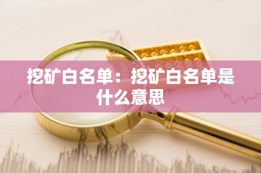 挖矿白名单：挖矿白名单是什么意思
