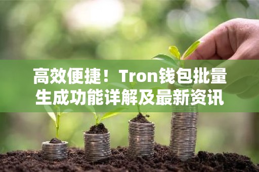 高效便捷！Tron钱包批量生成功能详解及最新资讯