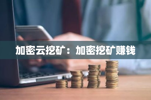 加密云挖矿：加密挖矿赚钱