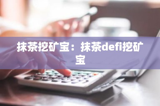 抹茶挖矿宝：抹茶defi挖矿宝