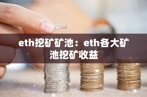 eth挖矿矿池：eth各大矿池挖矿收益