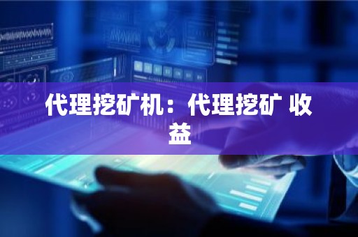 代理挖矿机：代理挖矿 收益