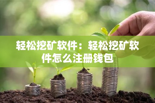 轻松挖矿软件：轻松挖矿软件怎么注册钱包