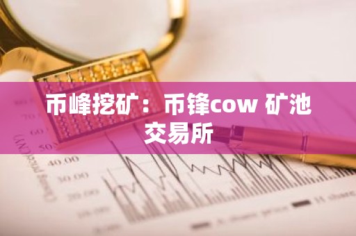 币峰挖矿：币锋cow 矿池交易所