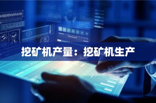 挖矿机产量：挖矿机生产