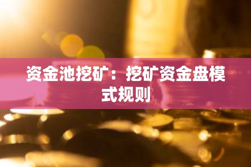 资金池挖矿：挖矿资金盘模式规则