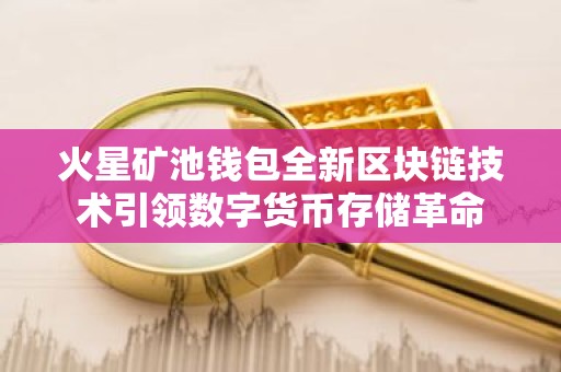 火星矿池钱包全新区块链技术引领数字货币存储革命