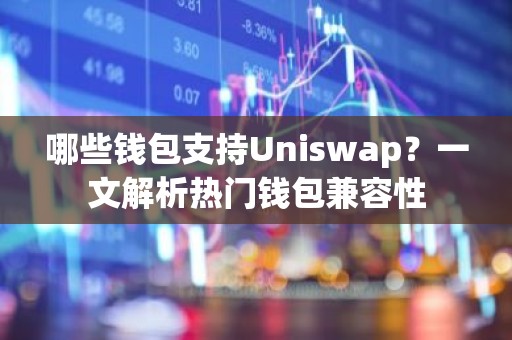哪些钱包支持Uniswap？一文解析热门钱包兼容性