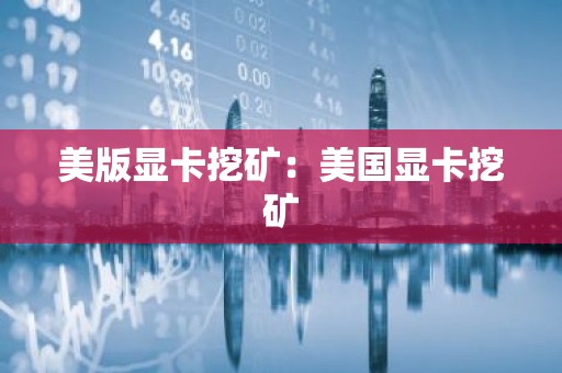 美版显卡挖矿：美国显卡挖矿