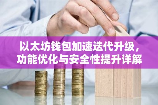 以太坊钱包加速迭代升级，功能优化与安全性提升详解