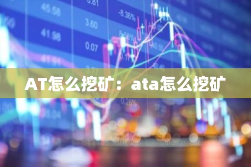 AT怎么挖矿：ata怎么挖矿