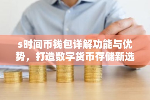 s时间币钱包详解功能与优势，打造数字货币存储新选择