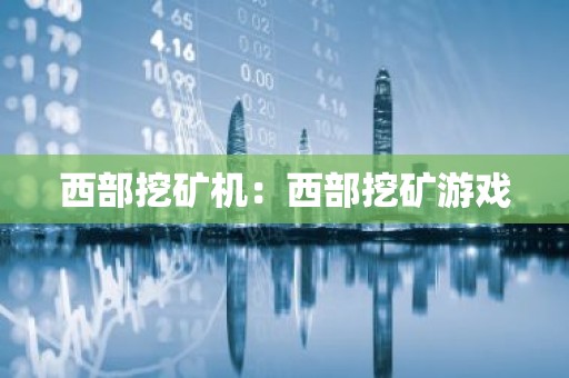 西部挖矿机：西部挖矿游戏