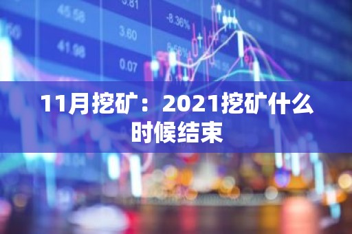 11月挖矿：2021挖矿什么时候结束
