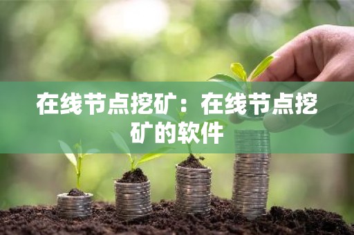 在线节点挖矿：在线节点挖矿的软件