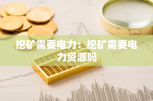 挖矿需要电力：挖矿需要电力资源吗
