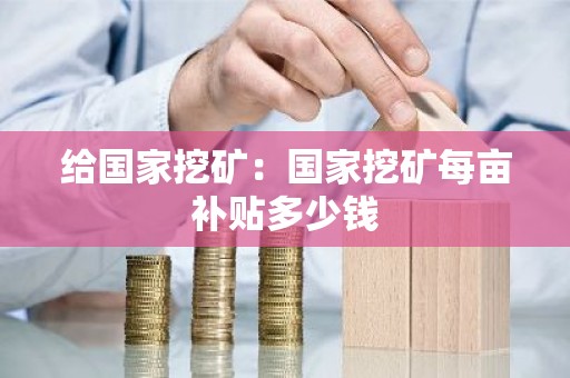 给国家挖矿：国家挖矿每亩补贴多少钱