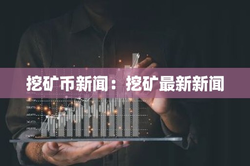 挖矿币新闻：挖矿最新新闻