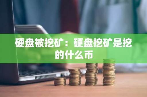 硬盘被挖矿：硬盘挖矿是挖的什么币