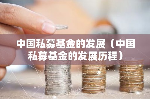 中国私募基金的发展（中国私募基金的发展历程）
