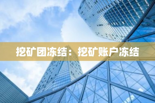挖矿团冻结：挖矿账户冻结