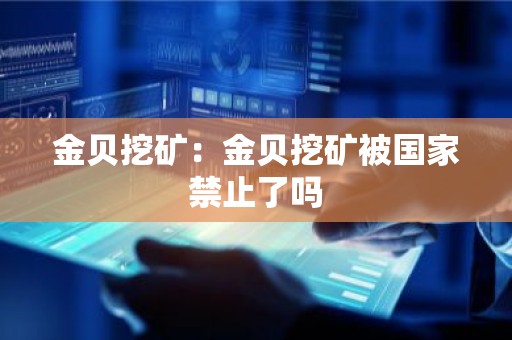 金贝挖矿：金贝挖矿被国家禁止了吗