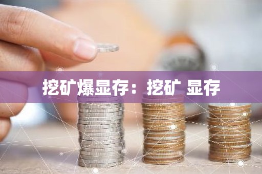 挖矿爆显存：挖矿 显存