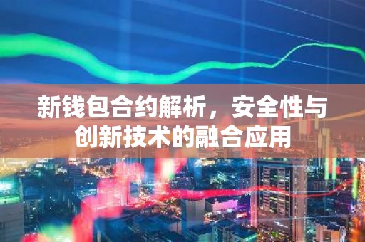新钱包合约解析，安全性与创新技术的融合应用