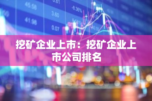 挖矿企业上市：挖矿企业上市公司排名