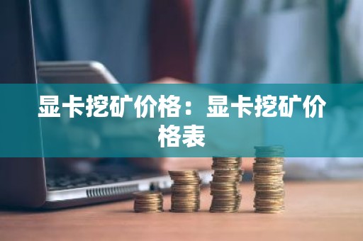 显卡挖矿价格：显卡挖矿价格表