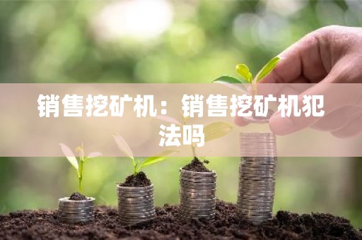 销售挖矿机：销售挖矿机犯法吗