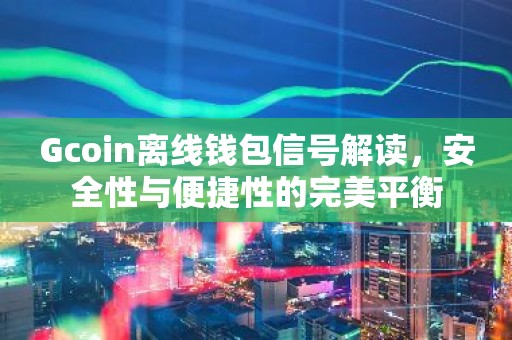 Gcoin离线钱包信号解读，安全性与便捷性的完美平衡