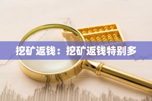 挖矿返钱：挖矿返钱特别多