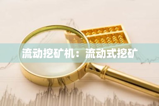 流动挖矿机：流动式挖矿