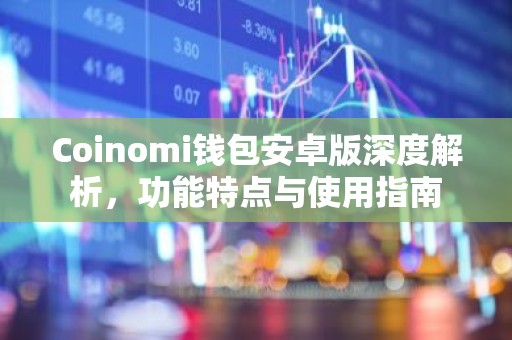 Coinomi钱包安卓版深度解析，功能特点与使用指南