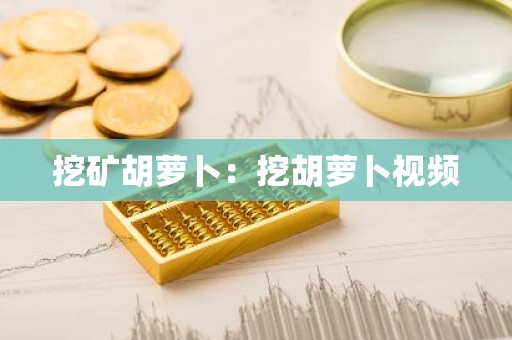 挖矿胡萝卜：挖胡萝卜视频