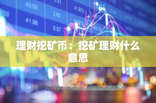 理财挖矿币：挖矿理财什么意思