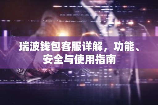 瑞波钱包客服详解，功能、安全与使用指南