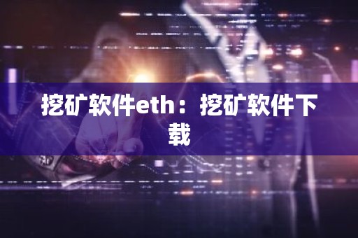 挖矿软件eth：挖矿软件下载
