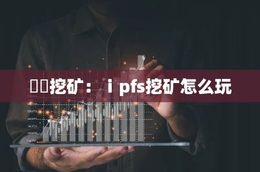 丅丅挖矿：ⅰpfs挖矿怎么玩