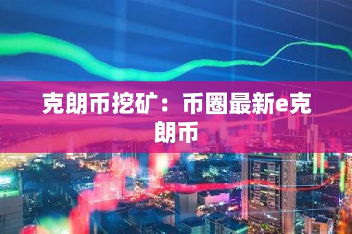 克朗币挖矿：币圈最新e克朗币