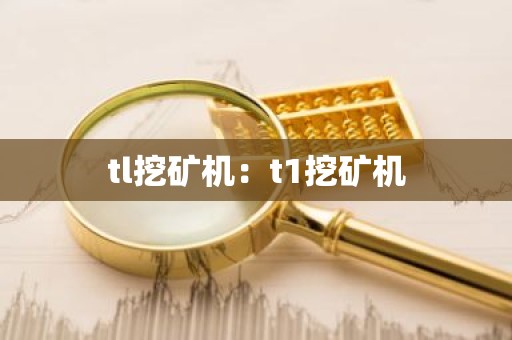 tl挖矿机：t1挖矿机