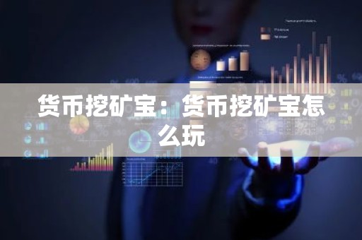 货币挖矿宝：货币挖矿宝怎么玩